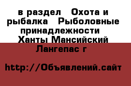  в раздел : Охота и рыбалка » Рыболовные принадлежности . Ханты-Мансийский,Лангепас г.